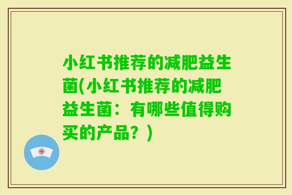 小红书推荐的益生菌(小红书推荐的益生菌：有哪些值得购买的产品？)