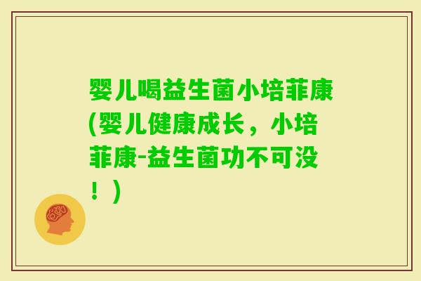 婴儿喝益生菌小培菲康(婴儿健康成长，小培菲康-益生菌功不可没！)