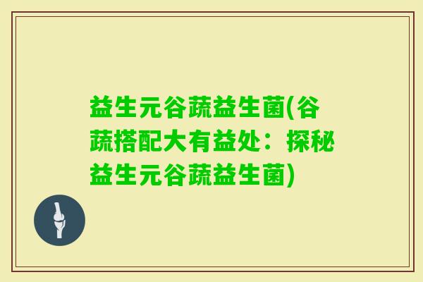 益生元谷蔬益生菌(谷蔬搭配大有益处：探秘益生元谷蔬益生菌)