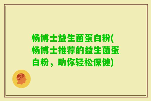 杨博士益生菌蛋白粉(杨博士推荐的益生菌蛋白粉，助你轻松保健)