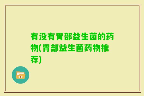 有没有胃部益生菌的(胃部益生菌推荐)