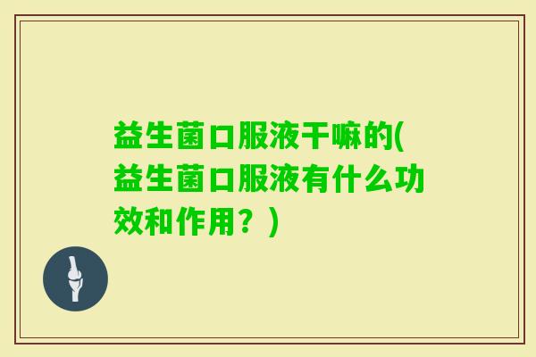 益生菌口服液干嘛的(益生菌口服液有什么功效和作用？)