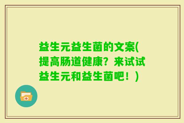 益生元益生菌的文案(提高肠道健康？来试试益生元和益生菌吧！)