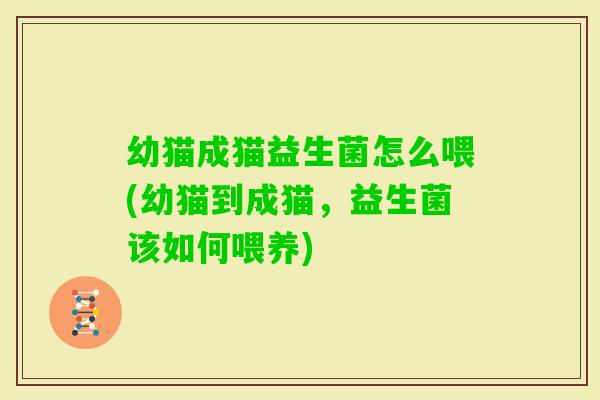 幼猫成猫益生菌怎么喂(幼猫到成猫，益生菌该如何喂养)