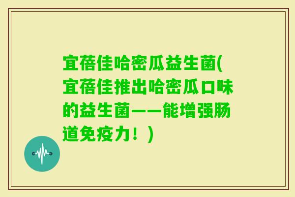 宜蓓佳哈密瓜益生菌(宜蓓佳推出哈密瓜口味的益生菌——能增强肠道力！)