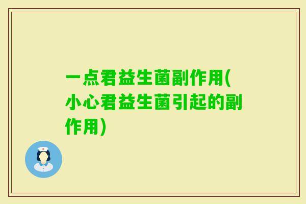 一点君益生菌副作用(小心君益生菌引起的副作用)