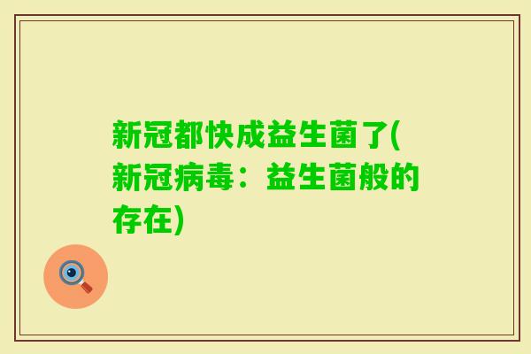 新冠都快成益生菌了(新冠：益生菌般的存在)