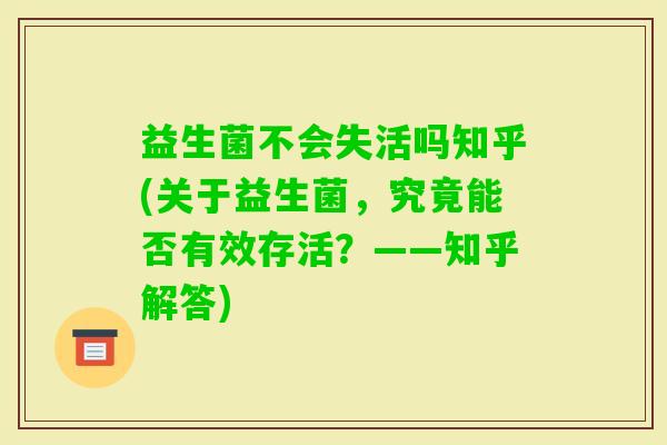 益生菌不会失活吗知乎(关于益生菌，究竟能否有效存活？——知乎解答)