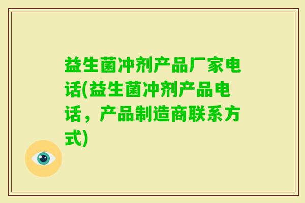 益生菌冲剂产品厂家电话(益生菌冲剂产品电话，产品制造商联系方式)