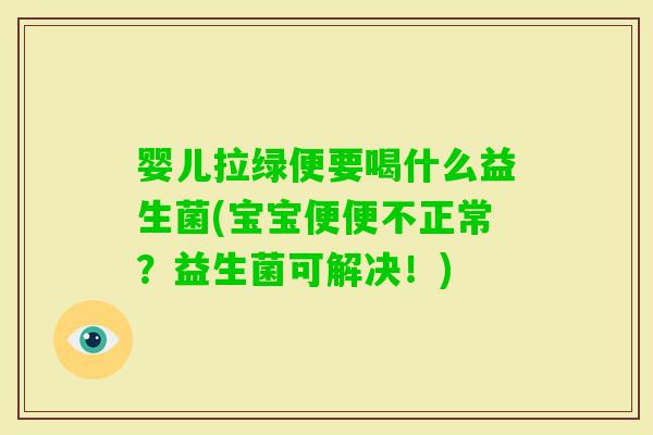 婴儿拉绿便要喝什么益生菌(宝宝便便不正常？益生菌可解决！)