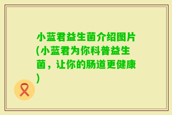 小蓝君益生菌介绍图片(小蓝君为你科普益生菌，让你的肠道更健康)