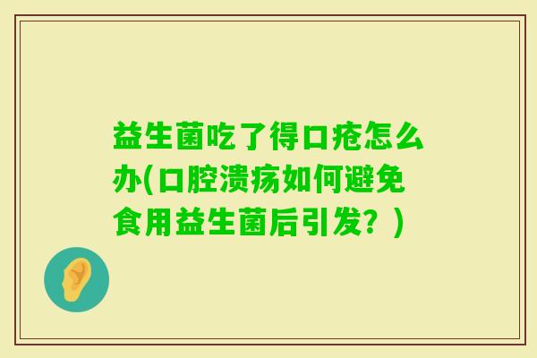 益生菌吃了得口疮怎么办(如何避免食用益生菌后引发？)