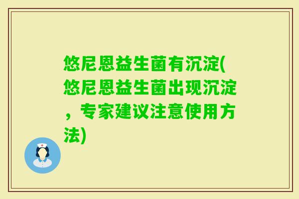 悠尼恩益生菌有沉淀(悠尼恩益生菌出现沉淀，专家建议注意使用方法)