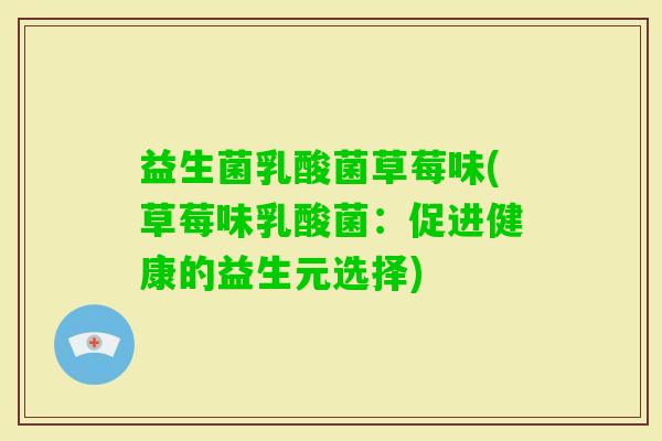 益生菌乳酸菌草莓味(草莓味乳酸菌：促进健康的益生元选择)