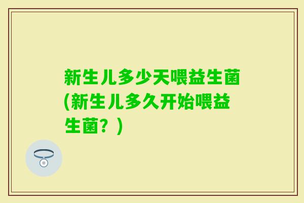新生儿多少天喂益生菌(新生儿多久开始喂益生菌？)