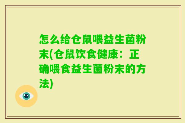 怎么给仓鼠喂益生菌粉末(仓鼠饮食健康：正确喂食益生菌粉末的方法)