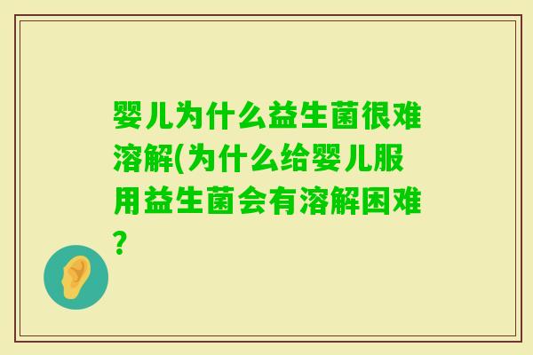 婴儿为什么益生菌很难溶解(为什么给婴儿服用益生菌会有溶解困难？