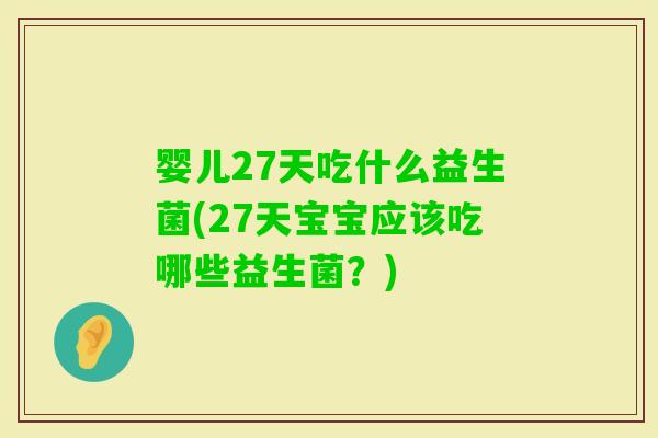 婴儿27天吃什么益生菌(27天宝宝应该吃哪些益生菌？)