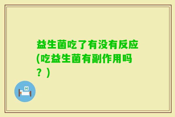 益生菌吃了有没有反应(吃益生菌有副作用吗？)