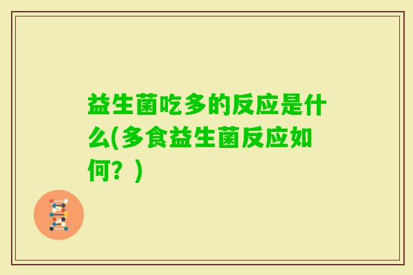益生菌吃多的反应是什么(多食益生菌反应如何？)