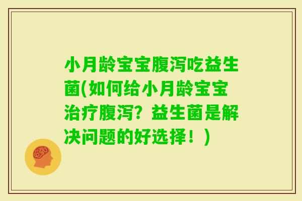小月龄宝宝吃益生菌(如何给小月龄宝宝？益生菌是解决问题的好选择！)