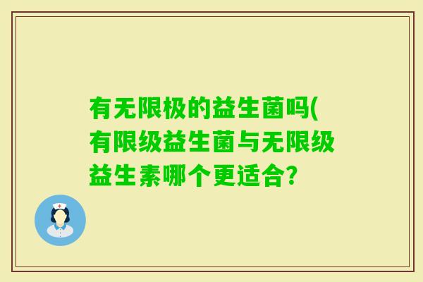有无限极的益生菌吗(有限级益生菌与无限级益生素哪个更适合？