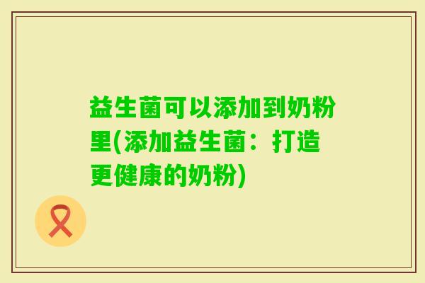 益生菌可以添加到奶粉里(添加益生菌：打造更健康的奶粉)