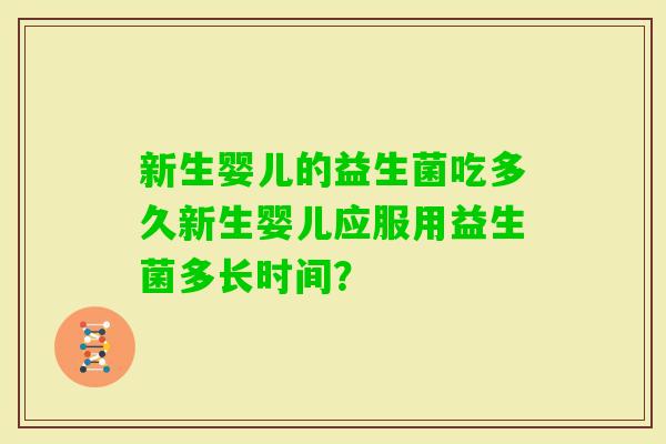 新生婴儿的益生菌吃多久新生婴儿应服用益生菌多长时间？