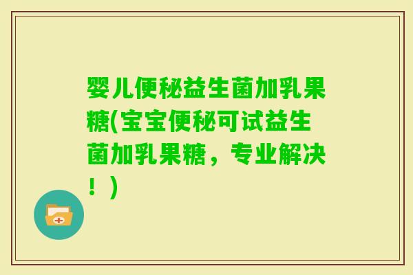 婴儿益生菌加乳果糖(宝宝可试益生菌加乳果糖，专业解决！)