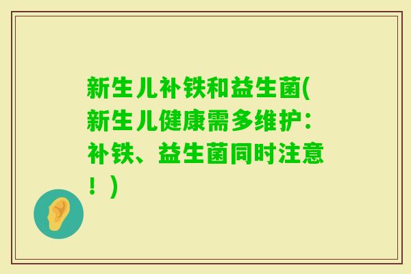 新生儿补铁和益生菌(新生儿健康需多维护：补铁、益生菌同时注意！)