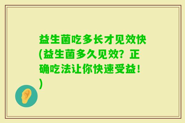 益生菌吃多长才见效快(益生菌多久见效？正确吃法让你快速受益！)