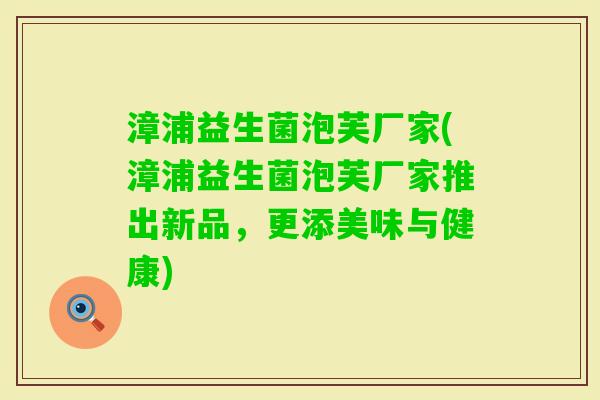 漳浦益生菌泡芙厂家(漳浦益生菌泡芙厂家推出新品，更添美味与健康)