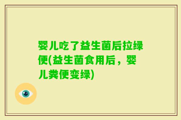 婴儿吃了益生菌后拉绿便(益生菌食用后，婴儿粪便变绿)