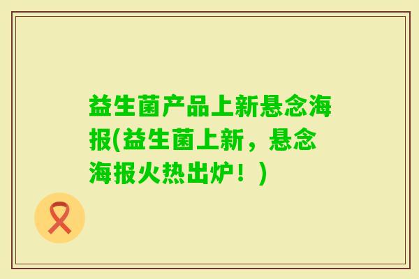 益生菌产品上新悬念海报(益生菌上新，悬念海报火热出炉！)