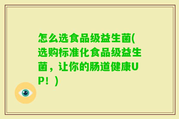 怎么选食品级益生菌(选购标准化食品级益生菌，让你的肠道健康UP！)