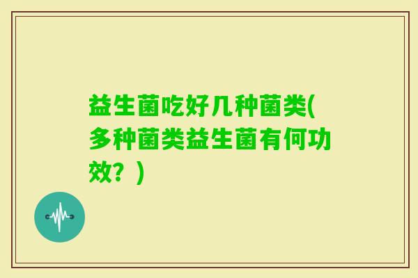 益生菌吃好几种菌类(多种菌类益生菌有何功效？)