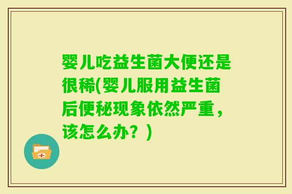 婴儿吃益生菌大便还是很稀(婴儿服用益生菌后现象依然严重，该怎么办？)