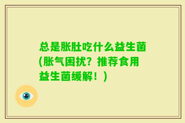 总是胀肚吃什么益生菌(困扰？推荐食用益生菌缓解！)