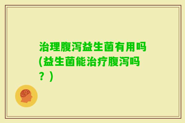 理益生菌有用吗(益生菌能吗？)