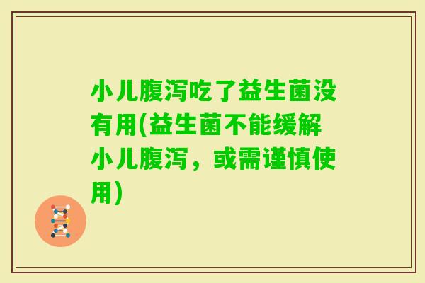 小儿吃了益生菌没有用(益生菌不能缓解小儿，或需谨慎使用)