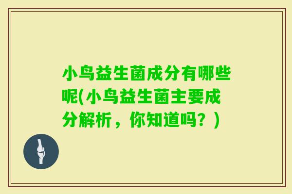 小鸟益生菌成分有哪些呢(小鸟益生菌主要成分解析，你知道吗？)