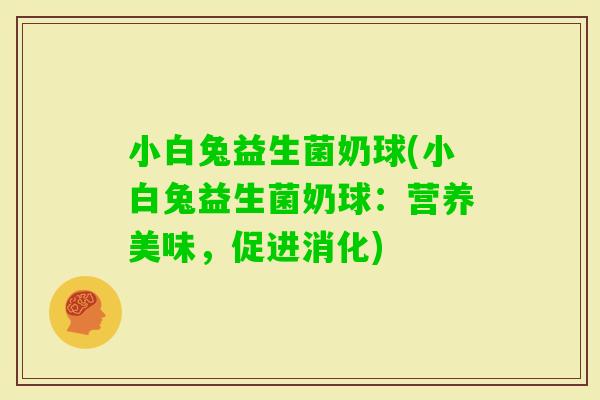 小白兔益生菌奶球(小白兔益生菌奶球：营养美味，促进消化)