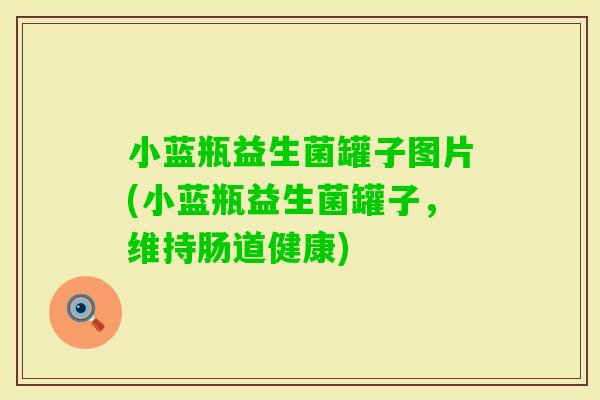 小蓝瓶益生菌罐子图片(小蓝瓶益生菌罐子，维持肠道健康)