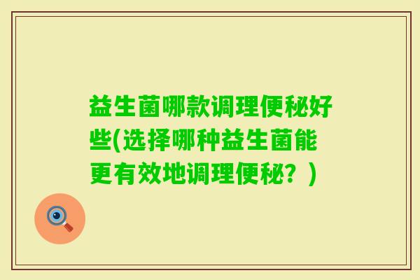 益生菌哪款调理好些(选择哪种益生菌能更有效地调理？)