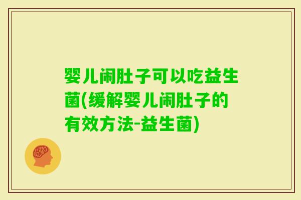 婴儿闹肚子可以吃益生菌(缓解婴儿闹肚子的有效方法-益生菌)