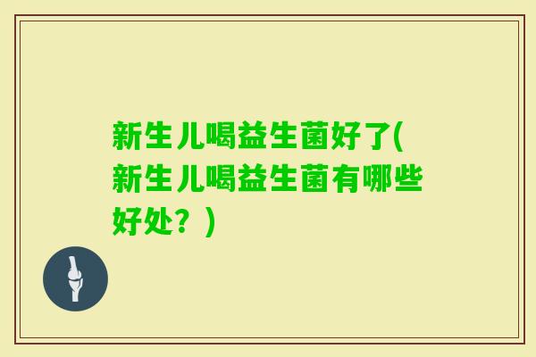新生儿喝益生菌好了(新生儿喝益生菌有哪些好处？)