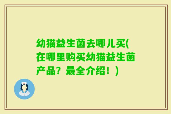 幼猫益生菌去哪儿买(在哪里购买幼猫益生菌产品？全介绍！)