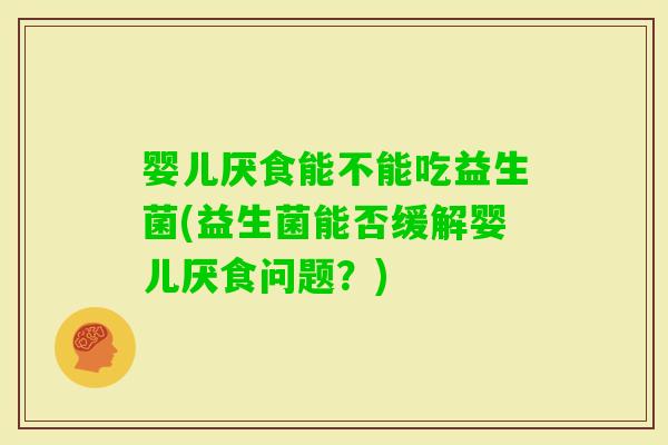 婴儿厌食能不能吃益生菌(益生菌能否缓解婴儿厌食问题？)