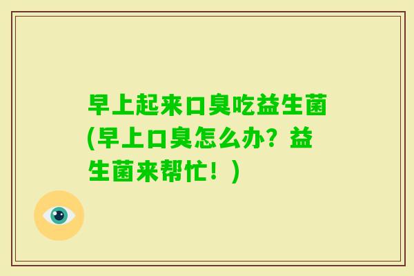 早上起来吃益生菌(早上怎么办？益生菌来帮忙！)