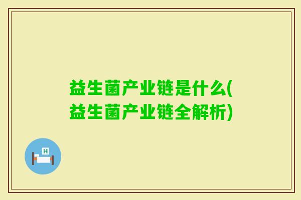 益生菌产业链是什么(益生菌产业链全解析)
